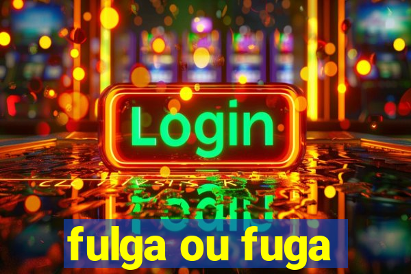 fulga ou fuga